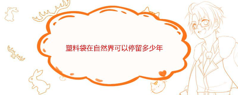 塑料袋在自然界可以停留多少年