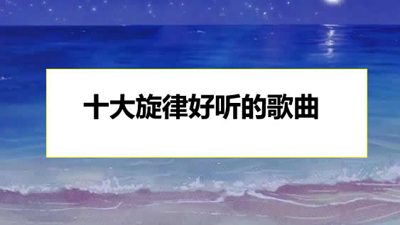 旋律最美的10首歌曲 十大旋律好听的歌曲